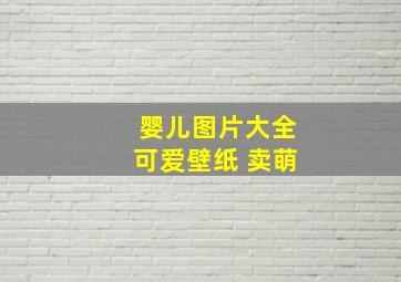 婴儿图片大全可爱壁纸 卖萌